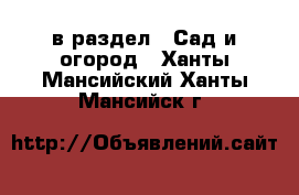  в раздел : Сад и огород . Ханты-Мансийский,Ханты-Мансийск г.